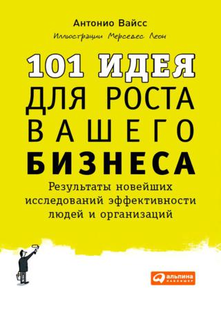 101 идея для роста вашего бизнеса. Результаты новейших исследований эффективности людей и организаций