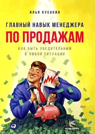 Главный навык менеджера по продажам. Как быть убедительным в любой ситуации