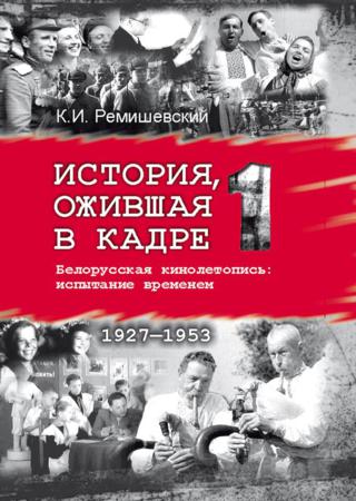 История, ожившая в кадре. Белорусская кинолетопись: испытание временем. Книга 1. 1927–1953