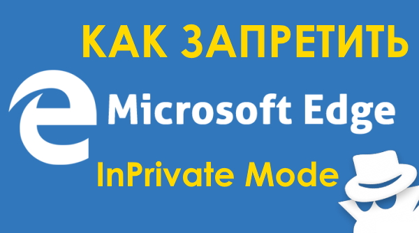 Как запретить режим инкогнито (InPrivate) в браузере Microsoft Edge