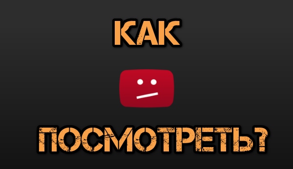 Как на Youtube смотреть закрытые ролики без регистрации