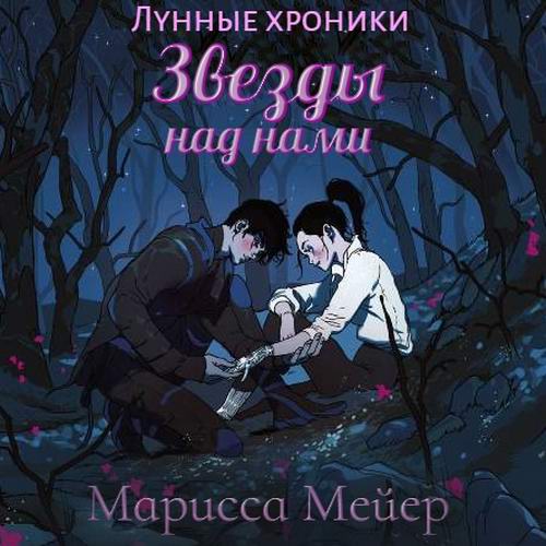 Марисса Мейер. Лунные хроники. Звезды над нами Аудиокнига