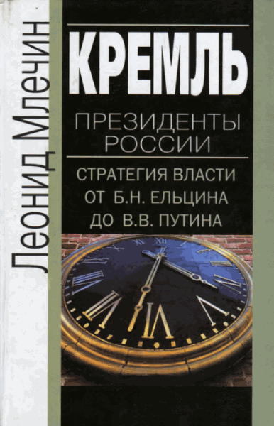 Леонид Млечин. Кремль. Президенты России. Стратегия власти от Б.Н. Ельцина до В.В. Путина