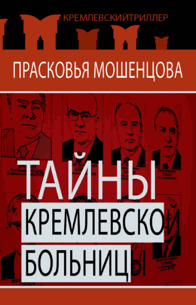 Прасковья Мошенцева. Тайны Кремлевской больницы, или как умирали вожди