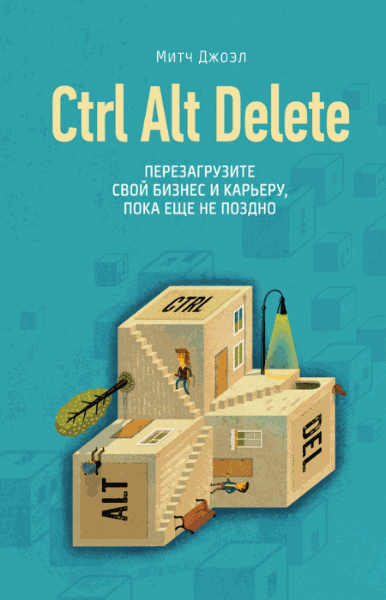 Митч Джоэл. Ctrl Alt Delete. Перезагрузите свой бизнес и карьеру, пока еще не поздно