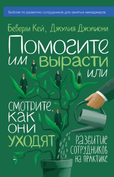 Беверли Кей, Джулия Джулиони. Помогите им вырасти или смотрите, как они уходят. Развитие сотрудников на практике