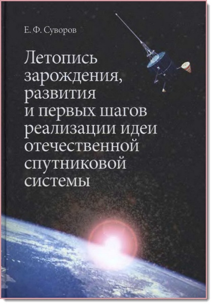 Е. Ф. Суворов. Летопись зарождения, развития и первых шагов реализации идеи отечественной спутниковой системы