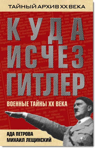 А. Петрова, М. Лещинский. Куда исчез Гитлер, или военные тайны ХХ века