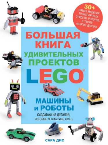 Большая книга удивительных проектов Lego®. Машины и роботы