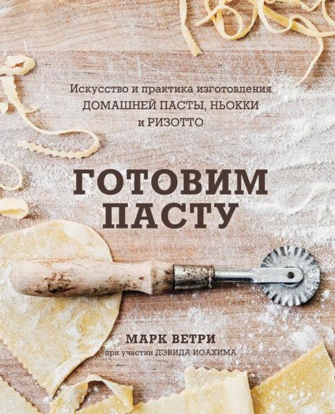 Готовим пасту: искусство и практика изготовления домашней пасты, ньокки и ризотто