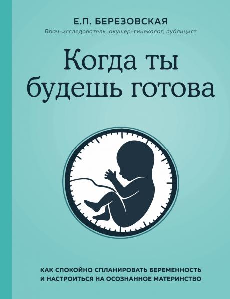 Когда ты будешь готова. Как спокойно спланировать беременность и настроиться на осознанное материнство