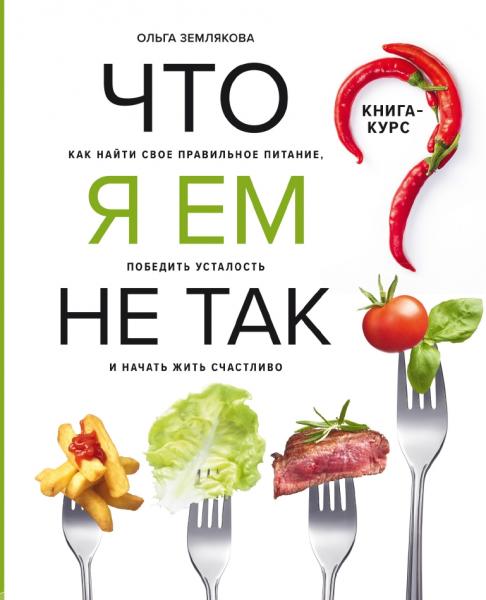 Что я ем не так? Как найти свое правильное питание, победить усталость и начать жить счастливо