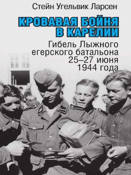 Стейн Угельвик Ларсен. Кровавая бойня в Карелии. Гибель лыжного егерского батальона 25-27 июня 1944 года