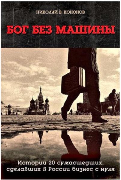 Николай Кононов. Бог без машины. Истории 20 сумасшедших, сделавших в России бизнес с нуля