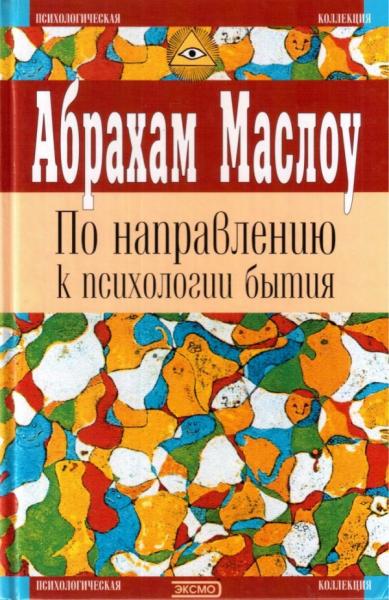 Абрахам Маслоу. По направлению к психологии бытия