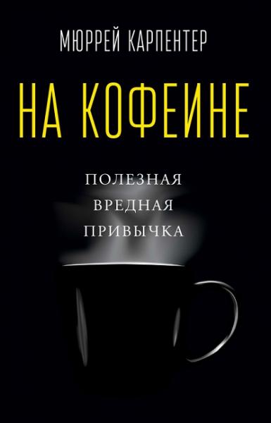 М. Карпентер. На кофеине. Полезная вредная привычка