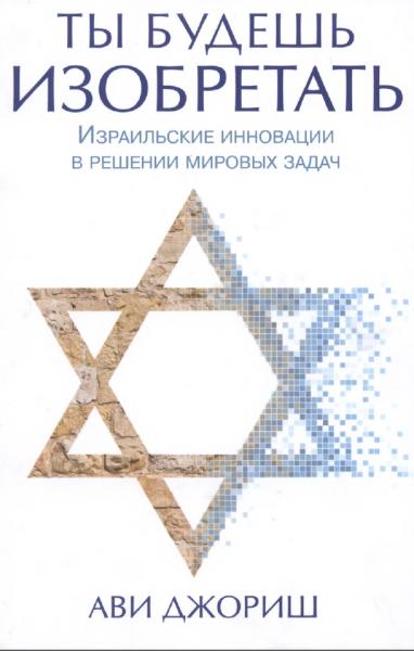 Ави Джориш. Ты будешь изобретать. Израильские инновации в решении мировых задач