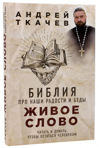 Андрей Ткачев. Живое слово. Библия про наши радости и беды