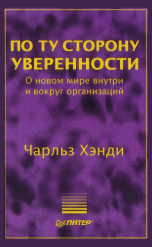 Чарльз Хэнди. По ту сторону уверенности. О новом мире внутри и вокруг организаций