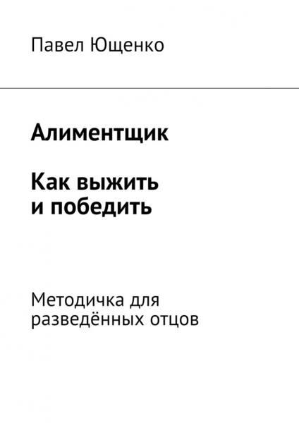 Павел Ющенко. Алиментщик. Как выжить и победить