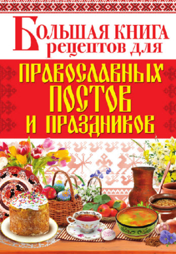 А. Родионова. Большая книга рецептов для православных постов и праздников