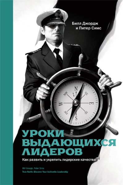 Билл Джордж, Питер Симс. Уроки выдающихся лидеров. Как развить и укрепить лидерские качества