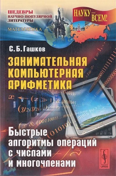 Сергей Гашков. Занимательная компьютерная арифметика. Быстрые алгоритмы операций с числами и многочленами