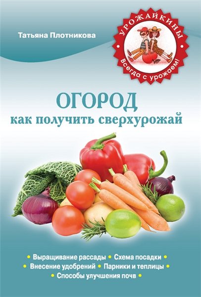 Татьяна Плотникова. Огород. Как получить сверхурожай