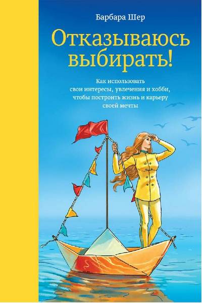 Отказываюсь выбирать! Как использовать свои интересы, увлечения и хобби, чтобы построить жизнь и карьеру своей мечты