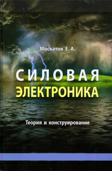 Е. А. Москатов. Силовая электроника. Теория и конструирование