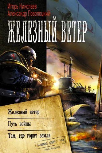 И. Николаев, А. Поволоцкий. Железный ветер. Путь войны. Там, где горит земля. Сборник