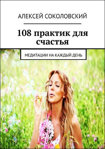 Алексей Соколовский. 108 практик для счастья. Медитации на каждый день