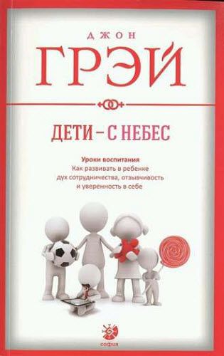 Джон Грэй. Дети – с небес. Уроки воспитания. Как развивать в ребенке дух сотрудничества, отзывчивость и уверенность в себе