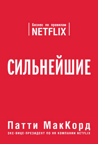 Патти МакКорд. Сильнейшие. Бизнес по правилам Netflix