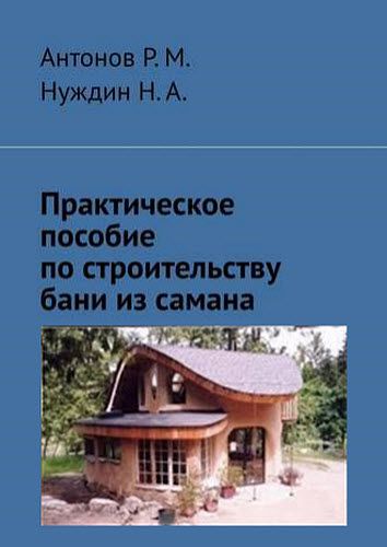 Р. Антонов, Н. Нуждин. Практическое пособие по строительству бани из самана