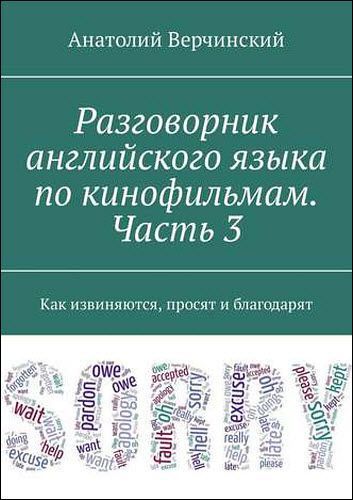 Анатолий Верчинский. Разговорник английского языка по кинофильмам. Часть 3. Как извиняются, просят и благодарят