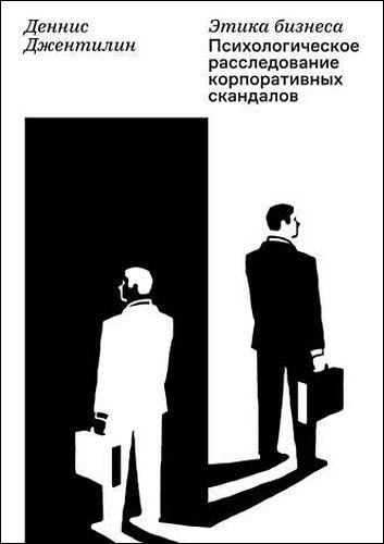 Деннис Джентилин. Этика бизнеса. Психологическое расследование корпоративных скандалов