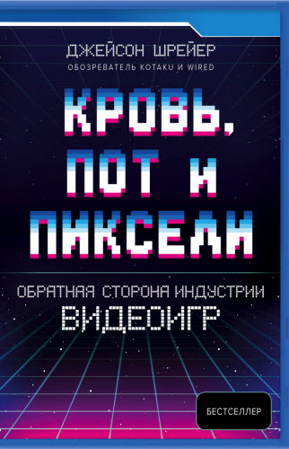 Джейсон Шрейер. Кровь, пот и пиксели. Обратная сторона индустрии видеоигр