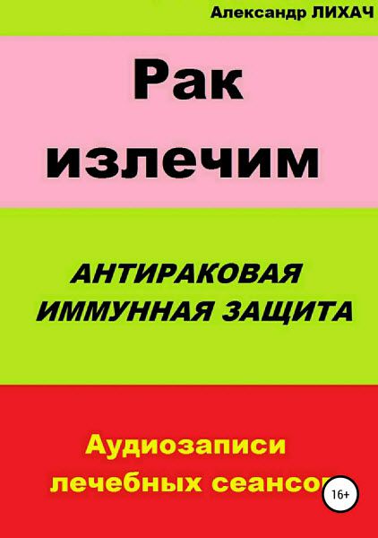 Александр Лихач. Рак излечим. Антираковая иммунная защита
