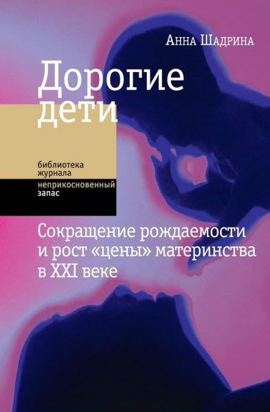 Анна Шадрина. Дорогие дети. Сокращение рождаемости и рост «цены» материнства в XXI веке