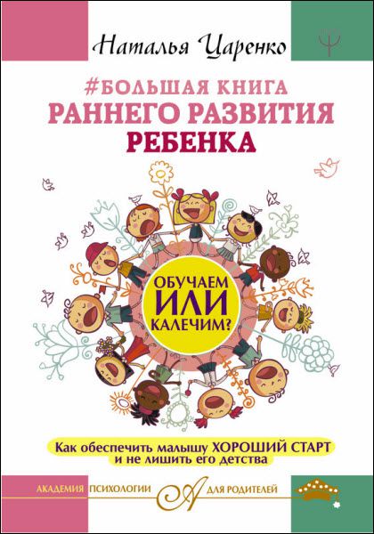 Наталья Царенко. Большая книга раннего развития ребенка. Обучаем или калечим? Как обеспечить малышу хороший старт и не лишить его детства