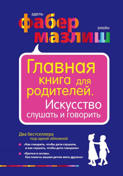 Э. Мазлиш, А. Фабер. Главная книга для родителей. Искусство слушать и говорить