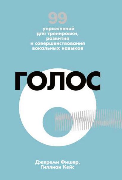 Гиллиан Кейс. Голос. 99 упражнений для тренировки, развития и совершенствования вокальных навыков