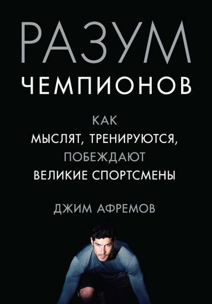 Джим Афремов. Разум чемпионов. Как мыслят, тренируются и побеждают великие спортсмены