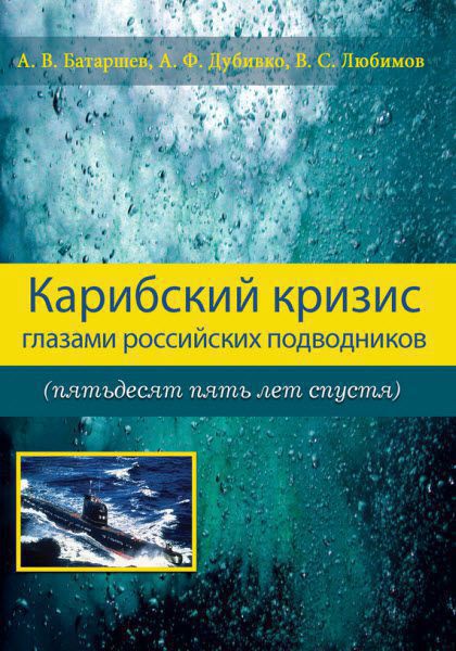 А. Батаршев, А. Дубивко, В. Любимов. Карибский кризис глазами российских подводников