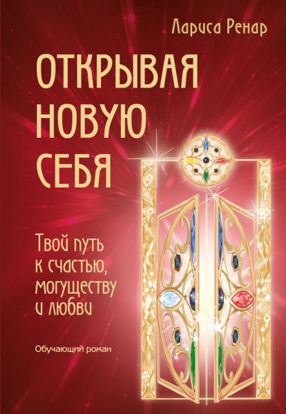 Лариса Ренар. Открывая новую себя. Твой путь к счастью, могуществу и любви