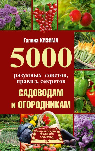 Галина Кизима. 5000 разумных советов, правил, секретов садоводам и огородникам