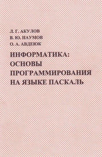Л. Г. Акулов, В. Ю. Наумов. Информатика. Основы программирования на языке Паскаль