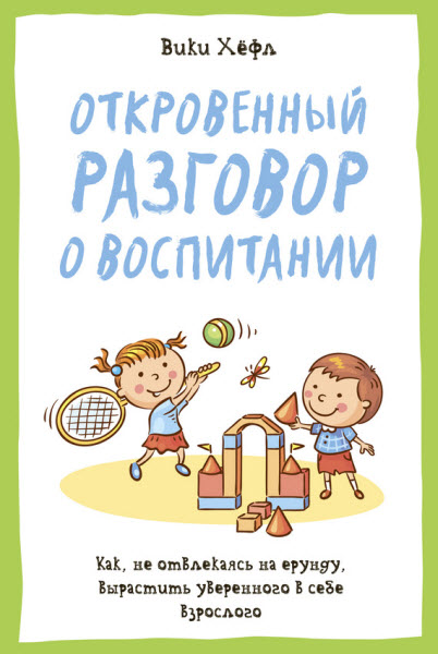 Вики Хёфл. Откровенный разговор о воспитании. Как, не отвлекаясь на ерунду, вырастить уверенного в себе взрослого