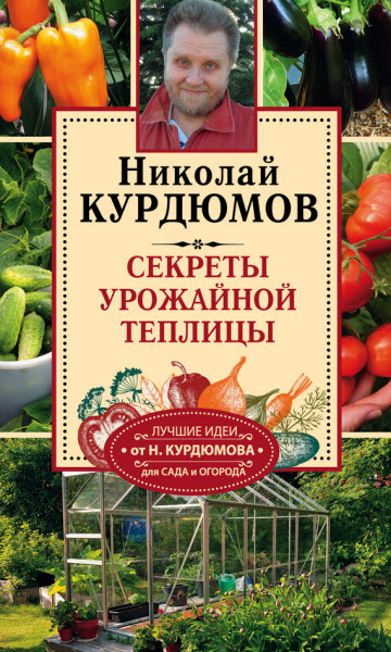 Николай Курдюмов. Секреты урожайной теплицы